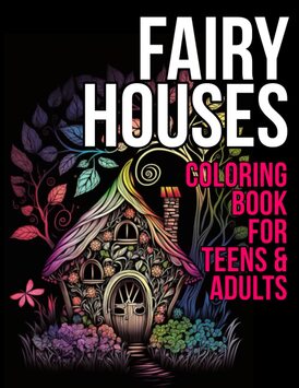 Fairy Houses Coloring Book for Teens and Adults: Fairy House Coloring Book for Adults (Whimsical Fairy Houses)