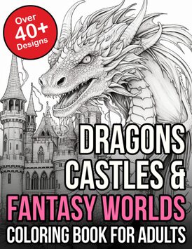 Dragons Castles and Fantasy Worlds Coloring Book For Adults